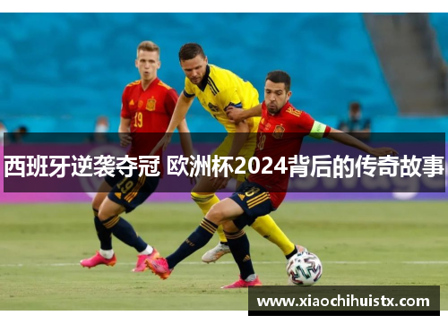 西班牙逆袭夺冠 欧洲杯2024背后的传奇故事