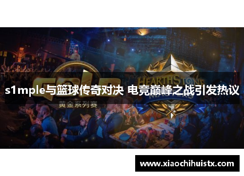 s1mple与篮球传奇对决 电竞巅峰之战引发热议
