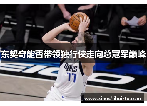 东契奇能否带领独行侠走向总冠军巅峰