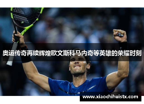 奥运传奇再续辉煌欧文斯科马内奇等英雄的荣耀时刻